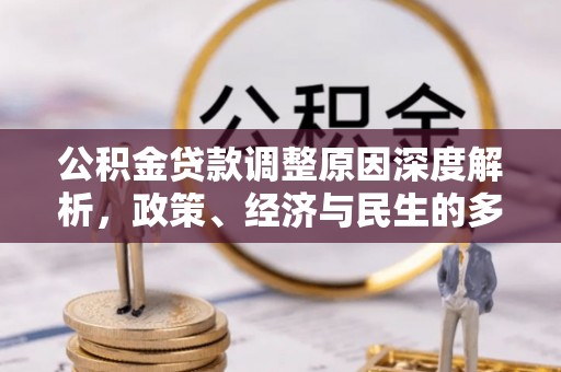 仁化公积金贷款调整原因深度解析，政策、经济与民生的多重考量
