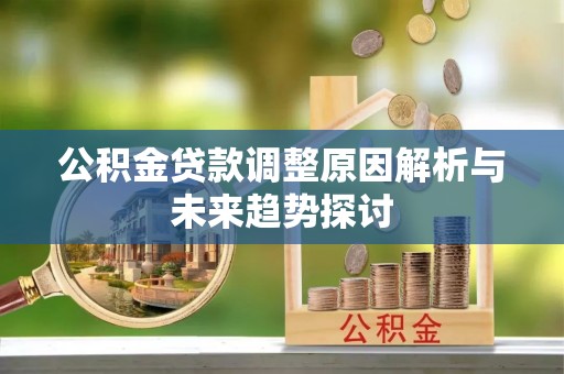 仁化公积金贷款调整原因解析与未来趋势探讨