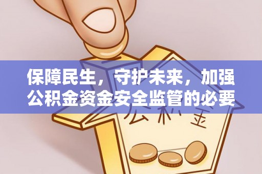 仁化保障民生，守护未来，加强公积金资金安全监管的必要性与实践