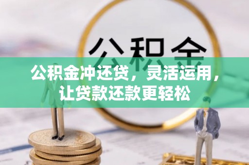 仁化公积金冲还贷，灵活运用，让贷款还款更轻松