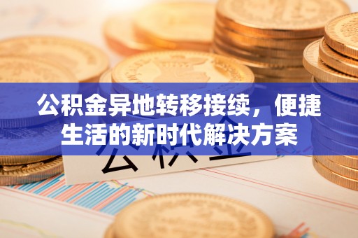 仁化公积金异地转移接续，便捷生活的新时代解决方案