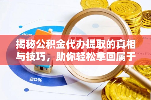 仁化揭秘公积金代办提取的真相与技巧，助你轻松拿回属于自己的钱