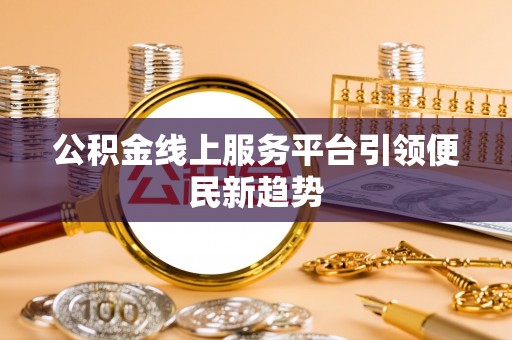 仁化公积金线上服务平台引领便民新趋势