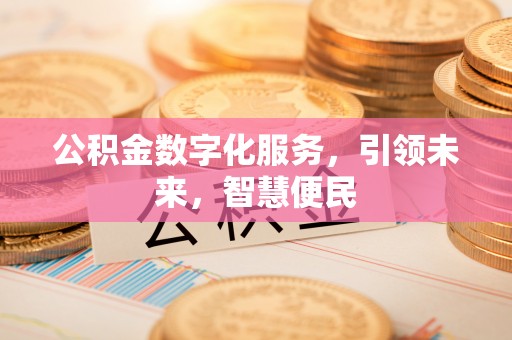 仁化公积金数字化服务，引领未来，智慧便民