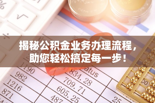 仁化揭秘公积金业务办理流程，助您轻松搞定每一步！