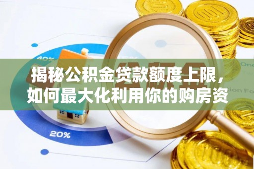 仁化揭秘公积金贷款额度上限，如何最大化利用你的购房资金