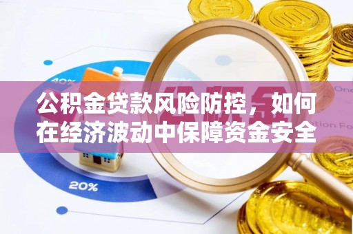 仁化公积金贷款风险防控，如何在经济波动中保障资金安全