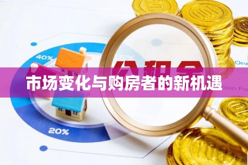 仁化市场变化与购房者的新机遇