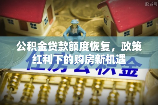 仁化公积金贷款额度恢复，政策红利下的购房新机遇