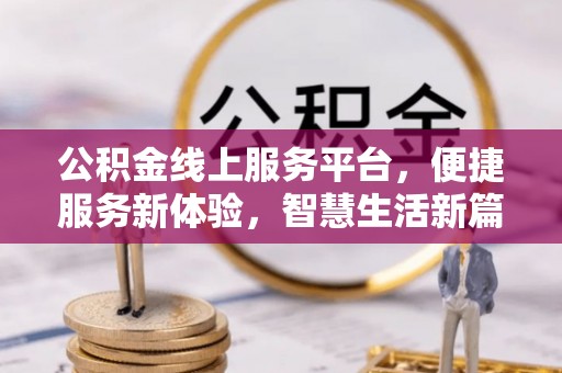 仁化公积金线上服务平台，便捷服务新体验，智慧生活新篇章