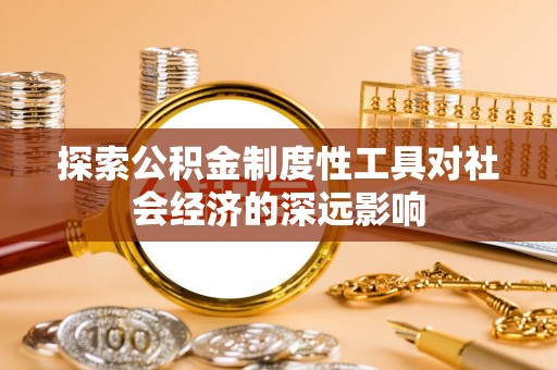 仁化探索公积金制度性工具对社会经济的深远影响