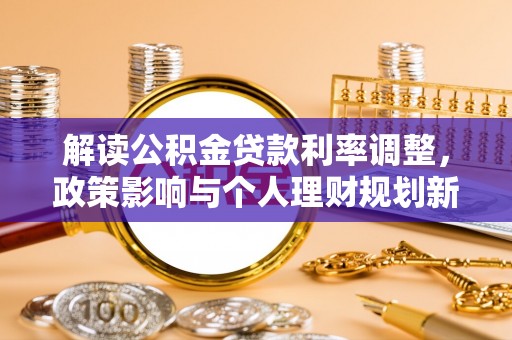 仁化解读公积金贷款利率调整，政策影响与个人理财规划新思路