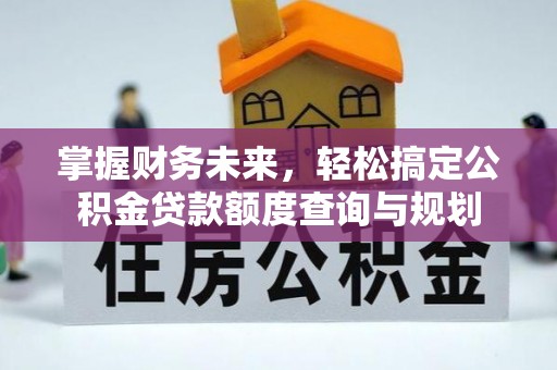 仁化掌握财务未来，轻松搞定公积金贷款额度查询与规划