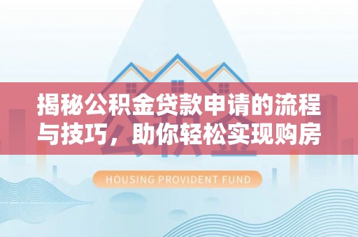 仁化揭秘公积金贷款申请的流程与技巧，助你轻松实现购房梦想