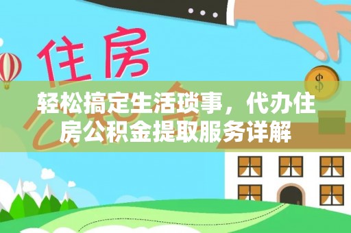 仁化轻松搞定生活琐事，代办住房公积金提取服务详解