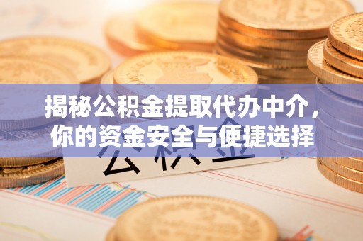 仁化揭秘公积金提取代办中介，你的资金安全与便捷选择