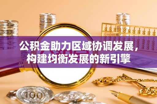 仁化公积金助力区域协调发展，构建均衡发展的新引擎