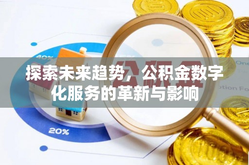仁化探索未来趋势，公积金数字化服务的革新与影响