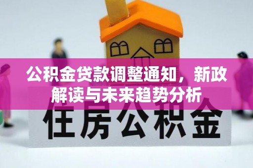 仁化公积金贷款调整通知，新政解读与未来趋势分析
