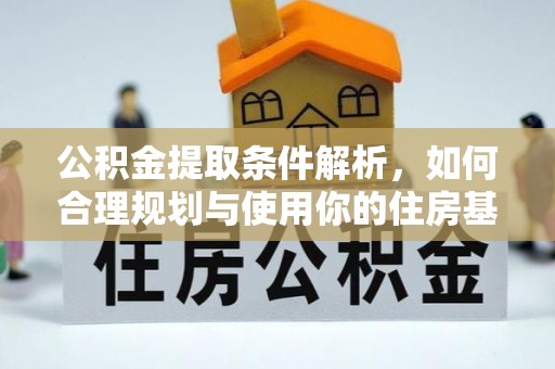 仁化公积金提取条件解析，如何合理规划与使用你的住房基金