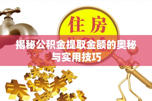 仁化揭秘公积金提取金额的奥秘与实用技巧