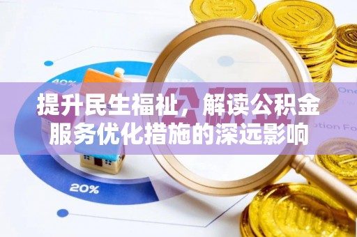 仁化提升民生福祉，解读公积金服务优化措施的深远影响