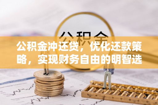 仁化公积金冲还贷，优化还款策略，实现财务自由的明智选择