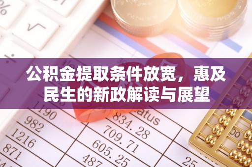 仁化公积金提取条件放宽，惠及民生的新政解读与展望