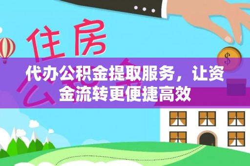 仁化代办公积金提取服务，让资金流转更便捷高效