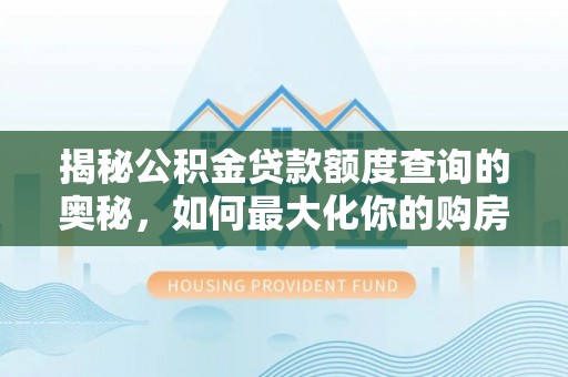 仁化揭秘公积金贷款额度查询的奥秘，如何最大化你的购房资金