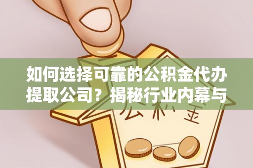 仁化如何选择可靠的公积金代办提取公司？揭秘行业内幕与服务指南