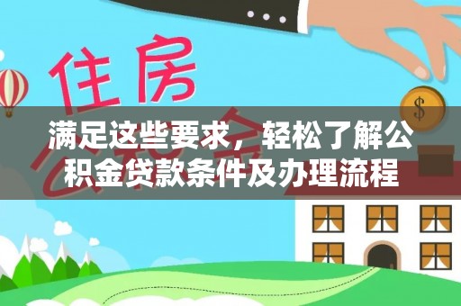 仁化满足这些要求，轻松了解公积金贷款条件及办理流程