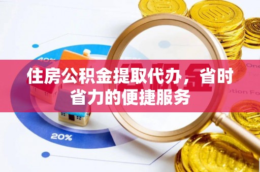 仁化住房公积金提取代办，省时省力的便捷服务