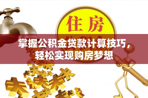 仁化掌握公积金贷款计算技巧，轻松实现购房梦想