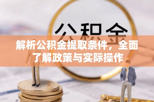 仁化解析公积金提取条件，全面了解政策与实际操作