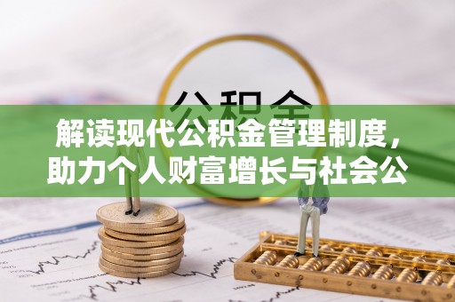 仁化解读现代公积金管理制度，助力个人财富增长与社会公平