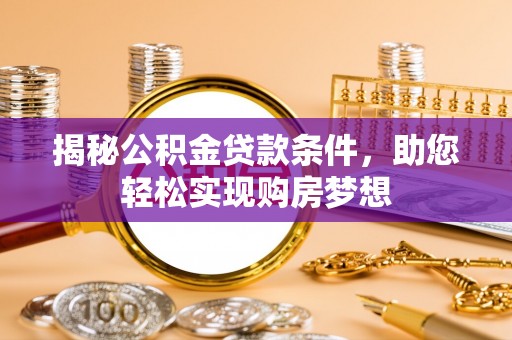 仁化揭秘公积金贷款条件，助您轻松实现购房梦想