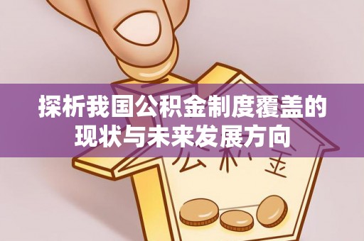 仁化探析我国公积金制度覆盖的现状与未来发展方向