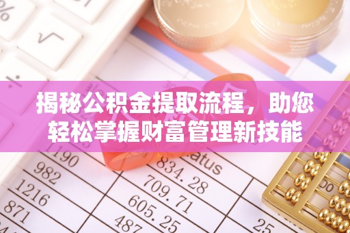 仁化揭秘公积金提取流程，助您轻松掌握财富管理新技能