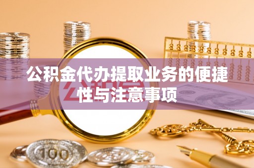 仁化公积金代办提取业务的便捷性与注意事项