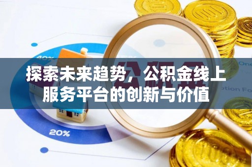 仁化探索未来趋势，公积金线上服务平台的创新与价值