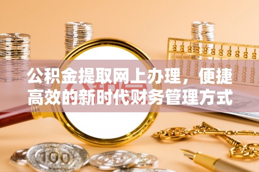 仁化公积金提取网上办理，便捷高效的新时代财务管理方式