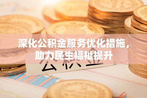 仁化深化公积金服务优化措施，助力民生福祉提升