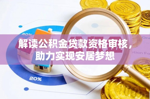 仁化解读公积金贷款资格审核，助力实现安居梦想