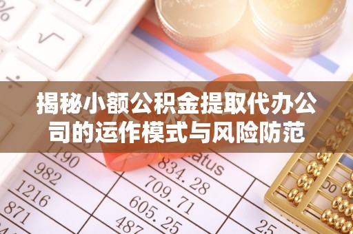 仁化揭秘小额公积金提取代办公司的运作模式与风险防范
