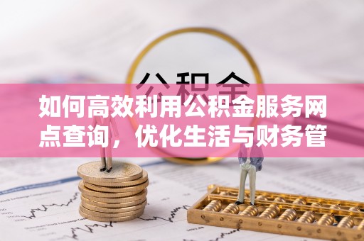 仁化如何高效利用公积金服务网点查询，优化生活与财务管理
