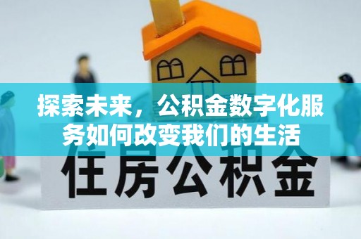 仁化探索未来，公积金数字化服务如何改变我们的生活