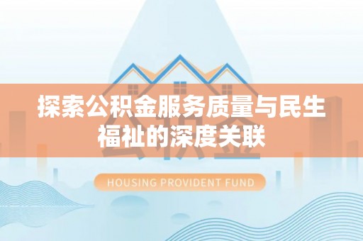 仁化探索公积金服务质量与民生福祉的深度关联