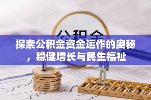 仁化探索公积金资金运作的奥秘，稳健增长与民生福祉