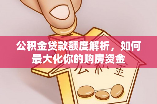 仁化公积金贷款额度解析，如何最大化你的购房资金